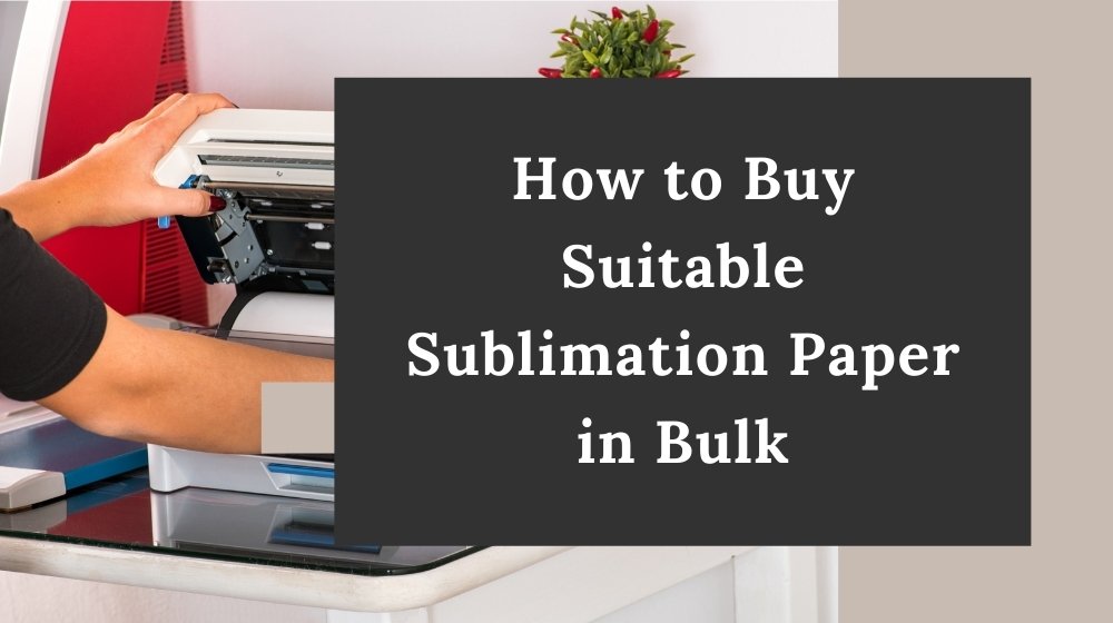 how-to-buy-suitable-sublimation-paper-in-bulk