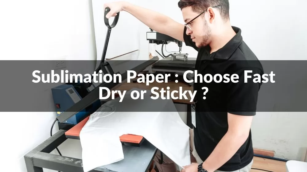 Sublimation Paper : Choose Fast Dry or Sticky 